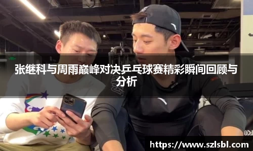 张继科与周雨巅峰对决乒乓球赛精彩瞬间回顾与分析
