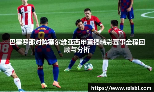 巴塞罗那对阵塞尔维亚西甲直播精彩赛事全程回顾与分析