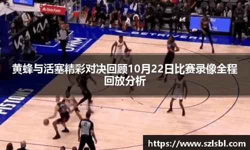 黄蜂与活塞精彩对决回顾10月22日比赛录像全程回放分析