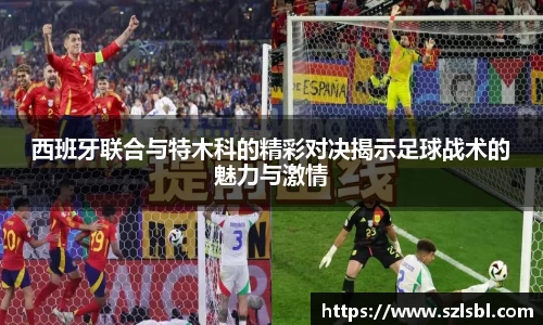 西班牙联合与特木科的精彩对决揭示足球战术的魅力与激情