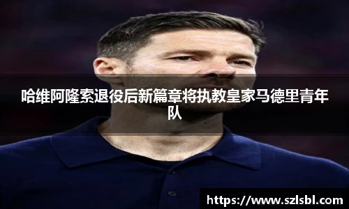 哈维阿隆索退役后新篇章将执教皇家马德里青年队