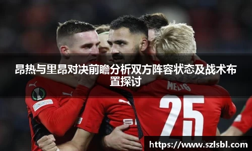 昂热与里昂对决前瞻分析双方阵容状态及战术布置探讨