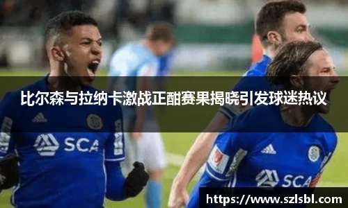 比尔森与拉纳卡激战正酣赛果揭晓引发球迷热议