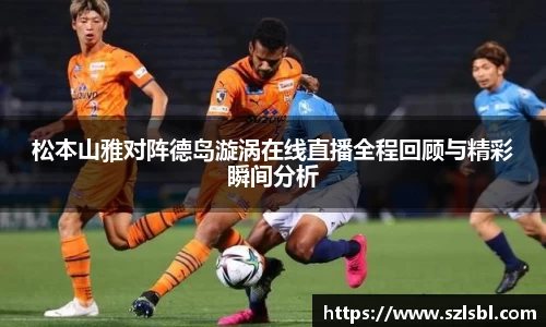 松本山雅对阵德岛漩涡在线直播全程回顾与精彩瞬间分析